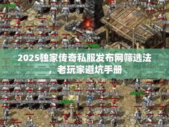 2025独家传奇私服发布网筛选法，老玩家避坑手册