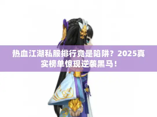 热血江湖私服排行竟是陷阱？2025真实榜单惊现逆袭黑马！