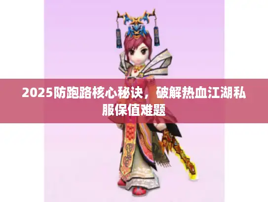 2025防跑路核心秘诀，破解热血江湖私服保值难题