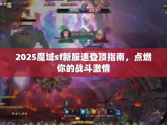 2025魔域sf新服速登顶指南,点燃你的战斗激情 2025魔域sf新服速登顶指南,点燃你的战斗激情