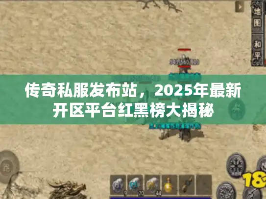 传奇私服发布站，2025年最新开区平台红黑榜大揭秘