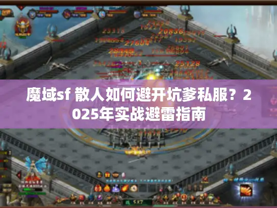 魔域sf 散人如何避开坑爹私服？2025年实战避雷指南