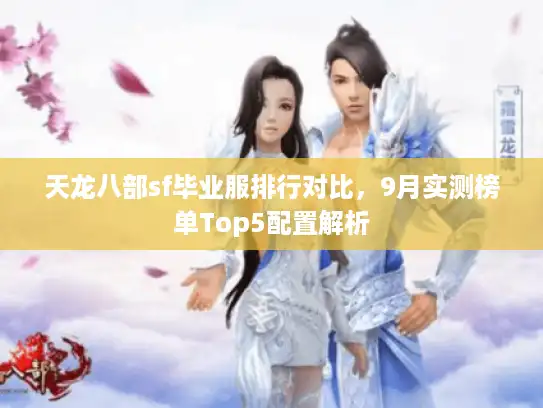 天龙八部sf毕业服排行对比，9月实测榜单Top5配置解析