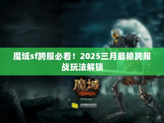 魔域sf跨服必看！2025三月最稳跨服战玩法解锁