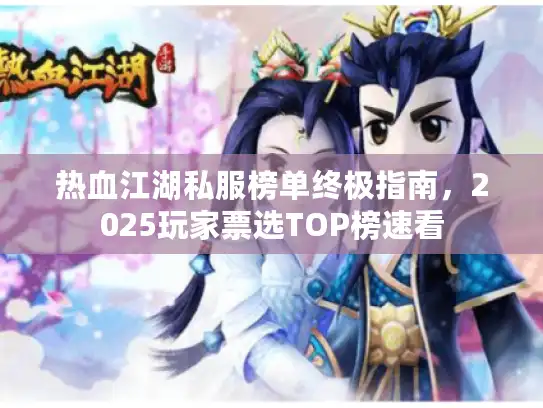 热血江湖私服榜单终极指南,2025玩家票选TOP榜速看 热血江湖私服榜单终极指南,2025玩家票选TOP榜速看