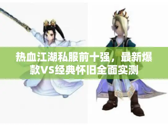 热血江湖私服前十强，最新爆款VS经典怀旧全面实测