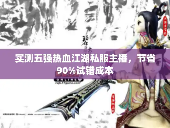 实测五强热血江湖私服主播,节省90%试错成本 实测五强热血江湖私服主播,节省90%试错成本