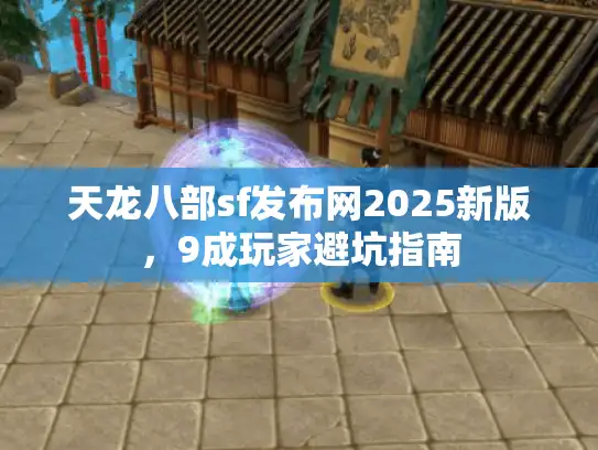 天龙八部sf发布网2025新版,9成玩家避坑指南 天龙八部sf发布网2025新版,9成玩家避坑指南