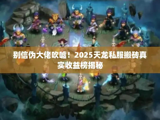 别信伪大佬吹嘘！2025天龙私服搬砖真实收益榜揭秘
