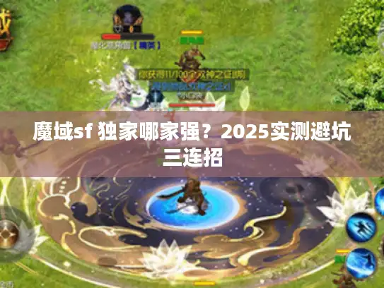魔域sf 独家哪家强？2025实测避坑三连招