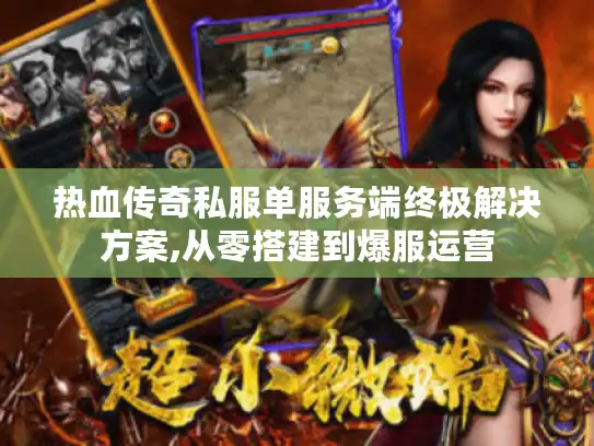 热血传奇私服单服务端终极解决方案,从零搭建到爆服运营 热血传奇私服单服务端终极解决方案,从零搭建到爆服运营