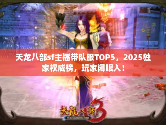 天龙八部sf主播带队服TOP5，2025独家权威榜，玩家闭眼入！