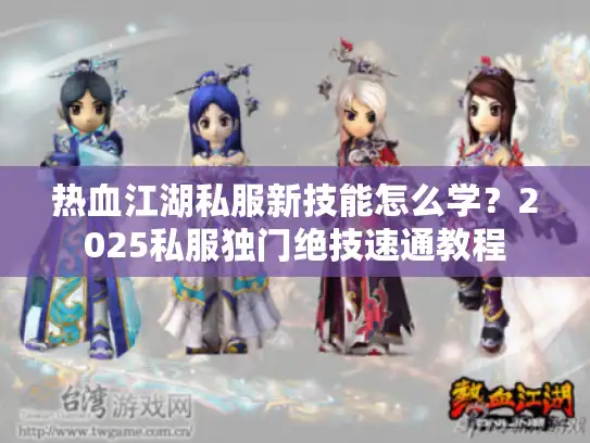 热血江湖私服新技能怎么学？2025私服独门绝技速通教程