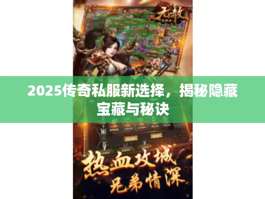 2025传奇私服新选择,揭秘隐藏宝藏与秘诀 2025传奇私服新选择,揭秘隐藏宝藏与秘诀