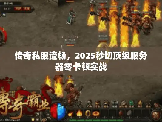 传奇私服流畅，2025秒切顶级服务器零卡顿实战