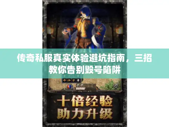 传奇私服真实体验避坑指南，三招教你告别毁号陷阱