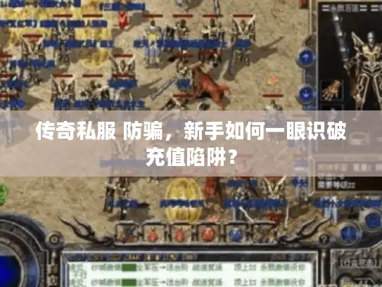 传奇私服 防骗，新手如何一眼识破充值陷阱？