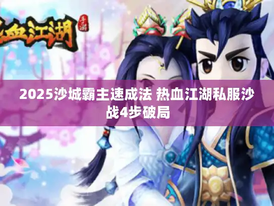 2025沙城霸主速成法 热血江湖私服沙战4步破局 2025沙城霸主速成法 热血江湖私服沙战4步破局