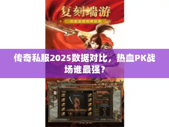 传奇私服2025数据对比，热血PK战场谁最强？