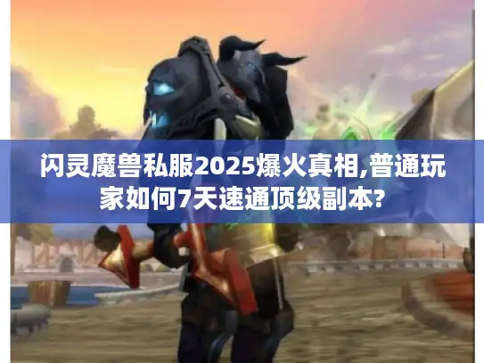 闪灵魔兽私服2025爆火真相,普通玩家如何7天速通顶级副本?