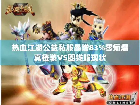 热血江湖公益私服暴增83%零氪爆真橙装VS圈钱服现状 热血江湖公益私服暴增83%零氪爆真橙装VS圈钱服现状