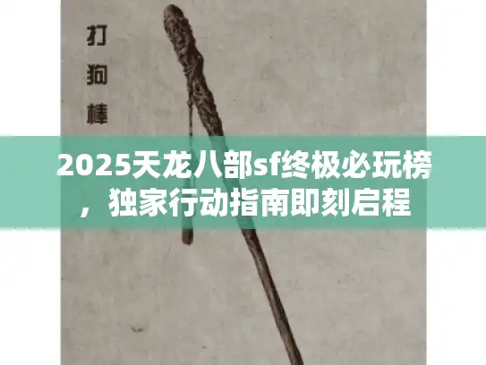 2025天龙八部sf终极必玩榜，独家行动指南即刻启程