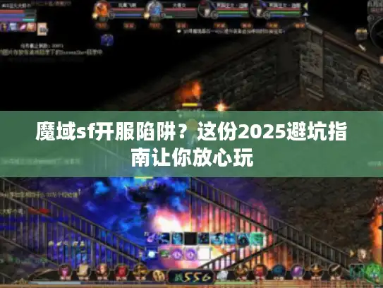 魔域sf开服陷阱？这份2025避坑指南让你放心玩