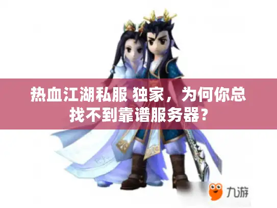 热血江湖私服 独家，为何你总找不到靠谱服务器？