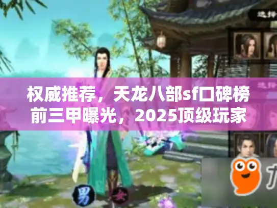 权威推荐，天龙八部sf口碑榜前三甲曝光，2025顶级玩家首选清单