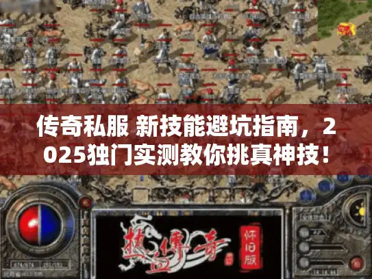 传奇私服 新技能避坑指南,2025独门实测教你挑真神技! 传奇私服 新技能避坑指南,2025独门实测教你挑真神技!