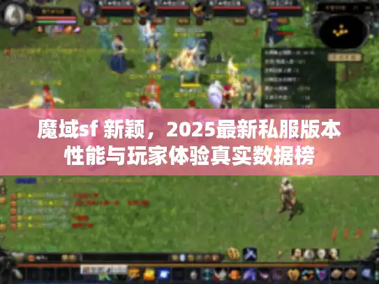 魔域sf 新颖，2025最新私服版本性能与玩家体验真实数据榜