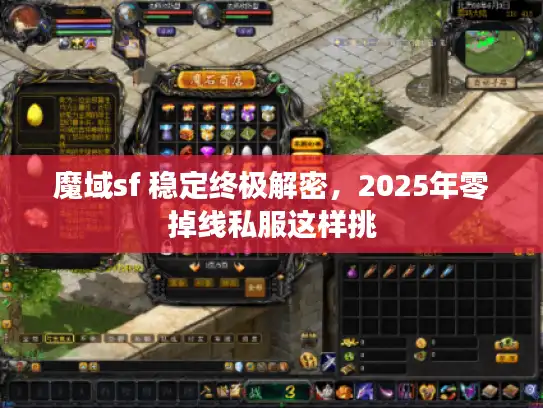 魔域sf 稳定终极解密,2025年零掉线私服这样挑 魔域sf 稳定终极解密,2025年零掉线私服这样挑