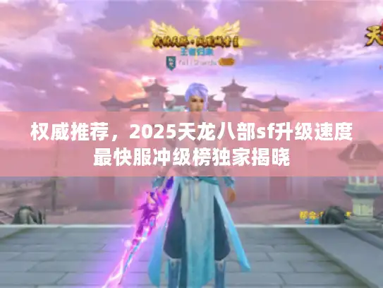 权威推荐，2025天龙八部sf升级速度最快服冲级榜独家揭晓