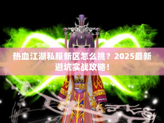 热血江湖私服新区怎么挑？2025最新避坑实战攻略！