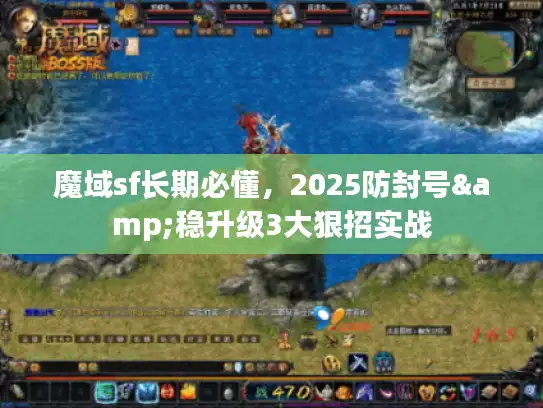魔域sf长期必懂，2025防封号&稳升级3大狠招实战