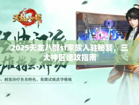 2025天龙八部sf家族入驻秘笈，三大神区速攻指南