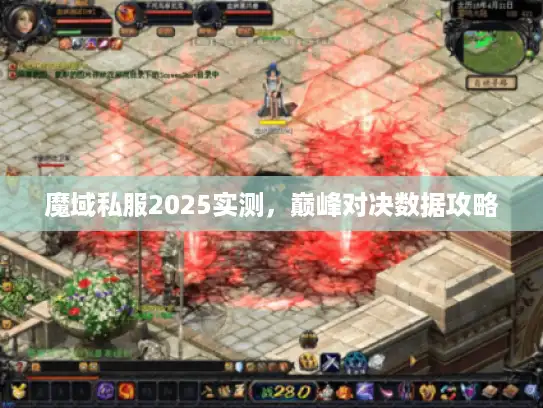 魔域私服2025实测,巅峰对决数据攻略 魔域私服2025实测,巅峰对决数据攻略