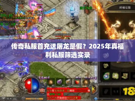 传奇私服首充送屠龙是假？2025年真福利私服筛选实录