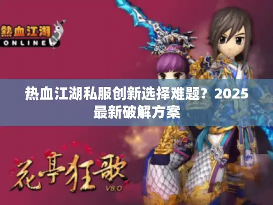 热血江湖私服创新选择难题？2025最新破解方案