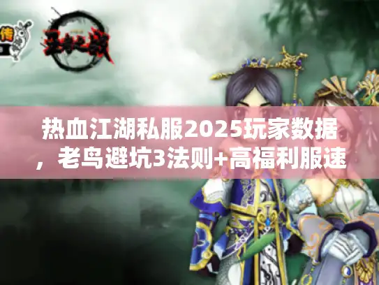 热血江湖私服2025玩家数据，老鸟避坑3法则+高福利服速筛