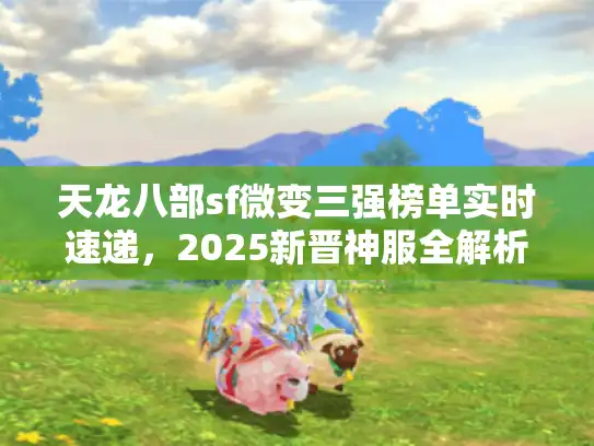 天龙八部sf微变三强榜单实时速递，2025新晋神服全解析
