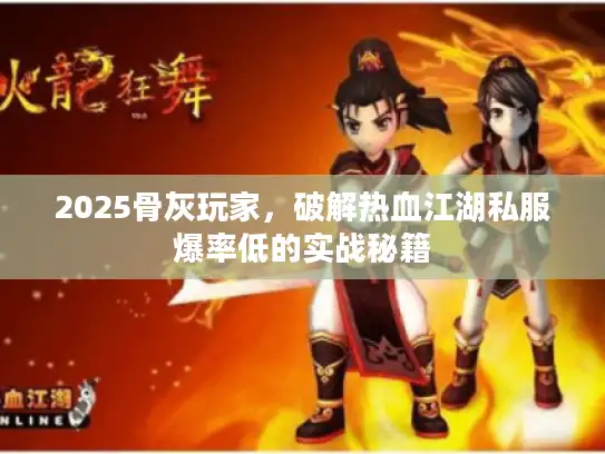 2025骨灰玩家，破解热血江湖私服爆率低的实战秘籍