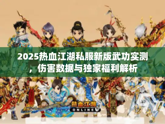 2025热血江湖私服新版武功实测，伤害数据与独家福利解析