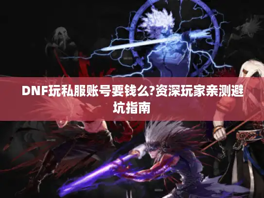 DNF玩私服账号要钱么?资深玩家亲测避坑指南 DNF玩私服账号要钱么?资深玩家亲测避坑指南