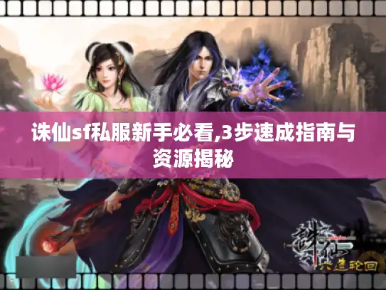 诛仙sf私服新手必看,3步速成指南与资源揭秘 诛仙sf私服新手必看,3步速成指南与资源揭秘