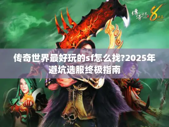 传奇世界最好玩的sf怎么找?2025年避坑选服终极指南