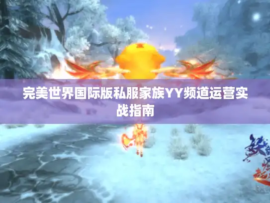 完美世界国际版私服家族YY频道运营实战指南