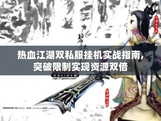 热血江湖双私服挂机实战指南,突破限制实现资源双倍
