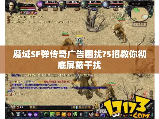 魔域SF弹传奇广告困扰?5招教你彻底屏蔽干扰