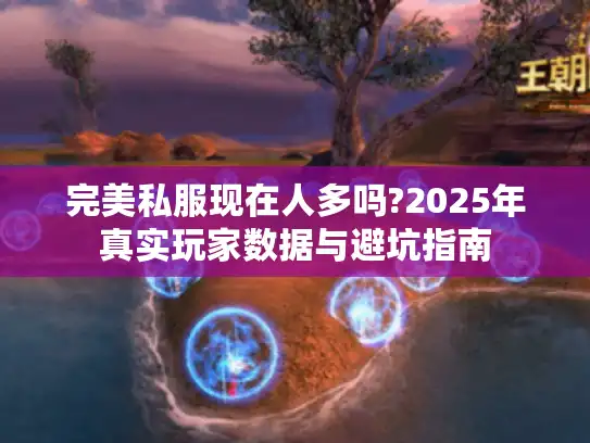 完美私服现在人多吗?2025年真实玩家数据与避坑指南